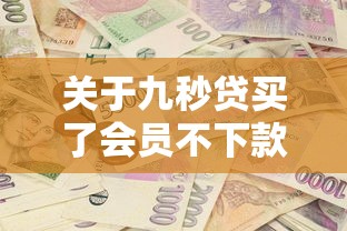 关于九秒贷买了会员不下款，推荐5个平台贷款一定下得来给你