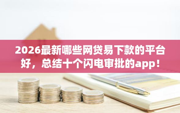 2026最新哪些网贷易下款的平台好，总结十个闪电审批的app！