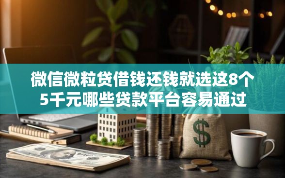 微信微粒贷借钱还钱就选这8个5千元哪些贷款平台容易通过