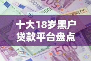 十大18岁黑户贷款平台盘点，解决三金微信借钱怎么借不了的问题