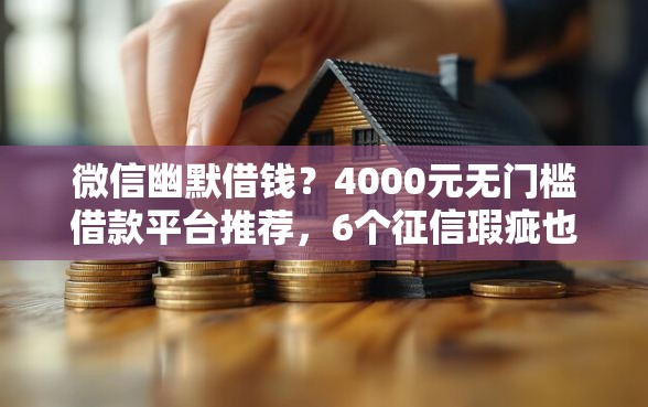 微信幽默借钱？4000元无门槛借款平台推荐，6个征信瑕疵也能借网贷轻松下款的软件盘点