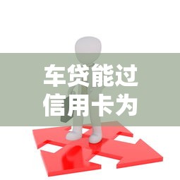 车贷能过信用卡为啥不过就选这8个8千元借钱正规平台