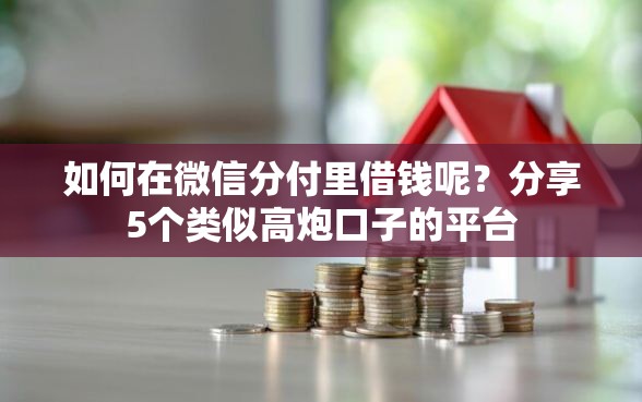 如何在微信分付里借钱呢？分享5个类似高炮口子的平台
