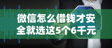 微信怎么借钱才安全就选这5个6千元网贷平台门槛低一点的口子