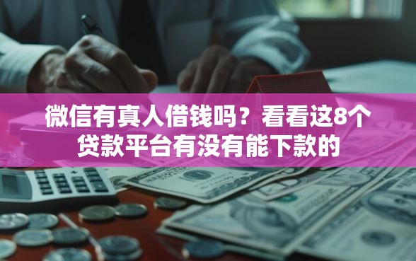 微信有真人借钱吗？看看这8个贷款平台有没有能下款的