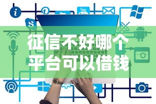 征信不好哪个平台可以借钱出来有哪些？8个大学生借钱的正规平台推荐给你
