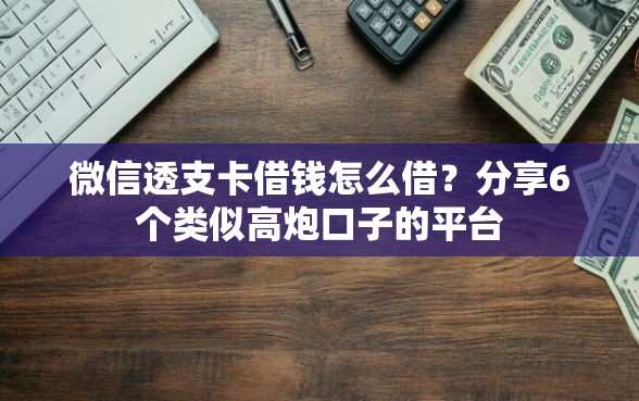 微信透支卡借钱怎么借？分享6个类似高炮口子的平台