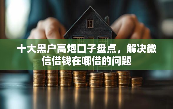 十大黑户高炮口子盘点，解决微信借钱在哪借的问题