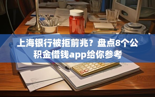上海银行被拒前兆？盘点8个公积金借钱app给你参考