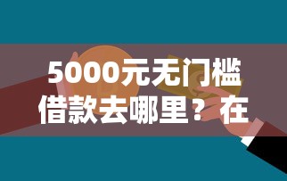 5000元无门槛借款去哪里？在哪能马上借到一万看这5个平台