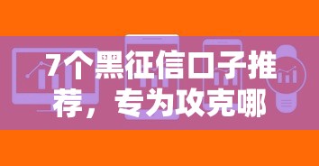 7个黑征信口子推荐，专为攻克哪些网贷容易下款快呢难题