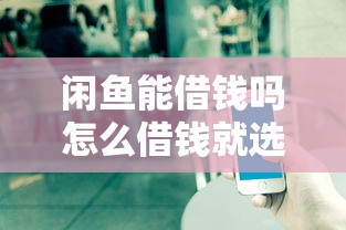 闲鱼能借钱吗怎么借钱就选这7个1万元为借款平台借钱不通过