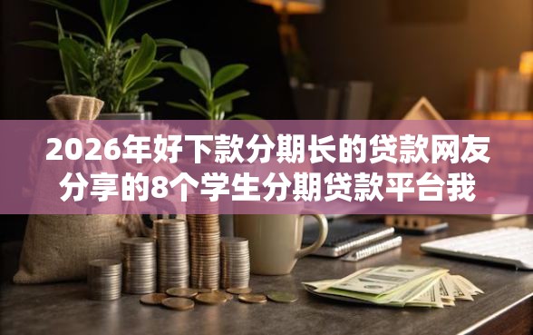 2026年好下款分期长的贷款网友分享的8个学生分期贷款平台我觉得不错！