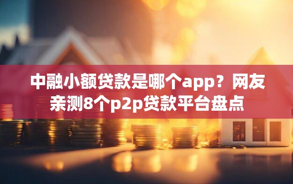 中融小额贷款是哪个app？网友亲测8个p2p贷款平台盘点