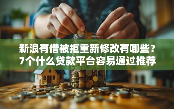新浪有借被拒重新修改有哪些？7个什么贷款平台容易通过推荐给你