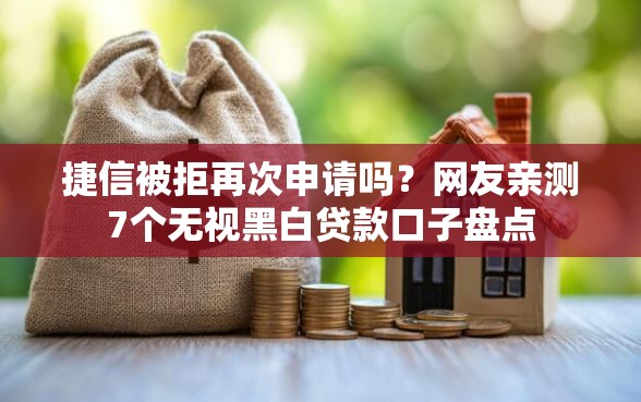 捷信被拒再次申请吗?网友亲测7个无视黑白贷款口子盘点 捷信被拒再次申请吗?网友亲测7个无视黑白贷款口子盘点