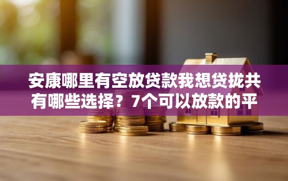 安康哪里有空放贷款我想贷拢共有哪些选择?7个可以放款的平台不查征信详解 安康哪里有空放贷款我想贷拢共有哪些选择?7个可以放款的平台不查征信详解