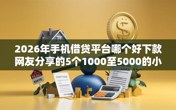 2026年手机借贷平台哪个好下款网友分享的5个1000至5000的小额贷款软件我觉得不错! 2026年手机借贷平台哪个好下款网友分享的5个1000至5000的小额贷款软件我觉得不错!