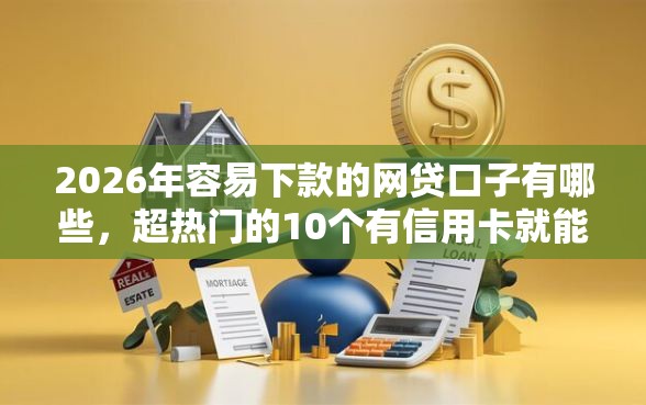 2026年容易下款的网贷口子有哪些,超热门的10个有信用卡就能贷款的平台推荐 2026年容易下款的网贷口子有哪些,超热门的10个有信用卡就能贷款的平台推荐
