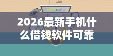 2026最新手机什么借钱软件可靠（支持支付宝），5个哪些贷款平台可靠无私分享