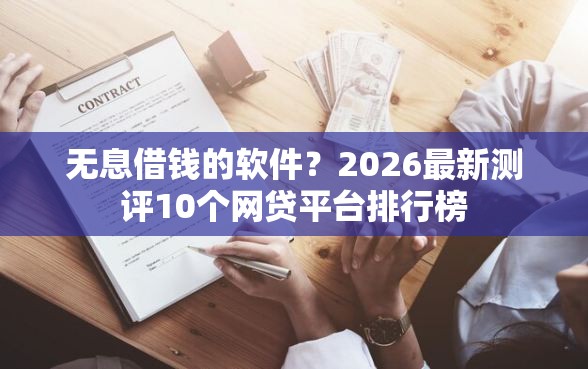 无息借钱的软件？2026最新测评10个网贷平台排行榜