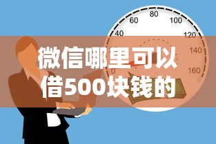 微信哪里可以借500块钱的话，可以看看这6个有逾期借款容易通过的口子