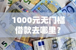 1000元无门槛借款去哪里？惠民贷审批未通过怎么办看这5个平台