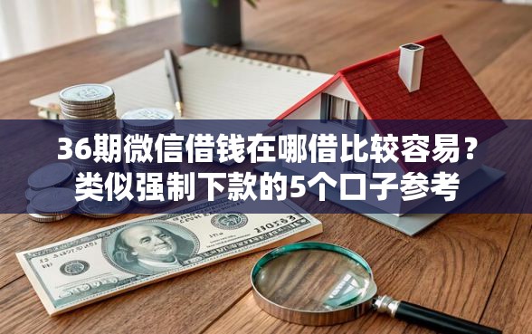 36期微信借钱在哪借比较容易？类似强制下款的5个口子参考