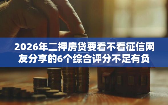 2026年二押房贷要看不看征信网友分享的6个综合评分不足有负债都能下款口子我觉得不错！