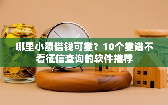 哪里小额借钱可靠?10个靠谱不看征信查询的软件推荐 哪里小额借钱可靠?10个靠谱不看征信查询的软件推荐