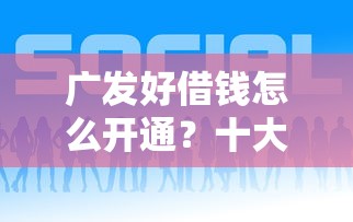 广发好借钱怎么开通?十大容易贷款的平台推荐 广发好借钱怎么开通?十大容易贷款的平台推荐