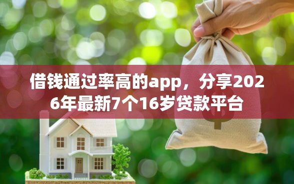 借钱通过率高的app，分享2026年最新7个16岁贷款平台