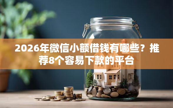 2026年微信小额借钱有哪些？推荐8个容易下款的平台