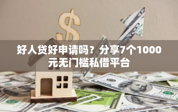 好人贷好申请吗？分享7个1000元无门槛私借平台