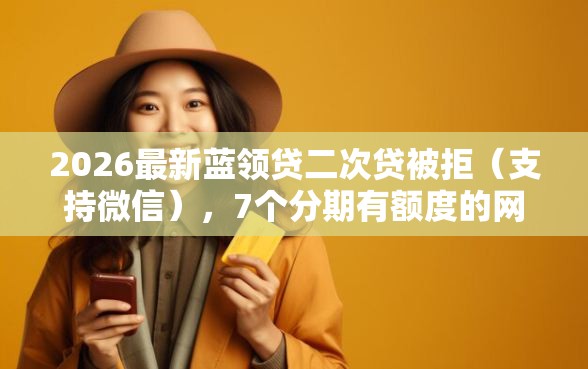 2026最新蓝领贷二次贷被拒（支持微信），7个分期有额度的网贷口子无私分享