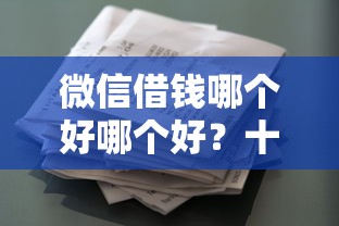 微信借钱哪个好哪个好？十个逾期也不怕的类似葫芦花借款的平台