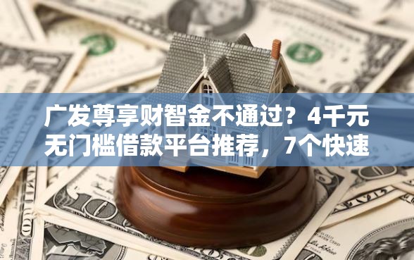 广发尊享财智金不通过？4千元无门槛借款平台推荐，7个快速下款不看资质的贷款平台平台盘点