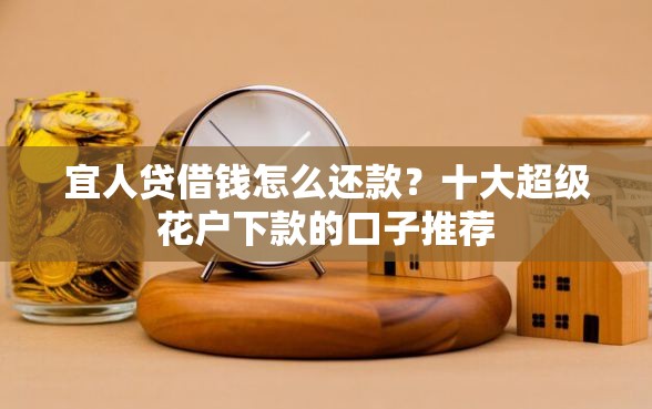 宜人贷借钱怎么还款？十大超级花户下款的口子推荐