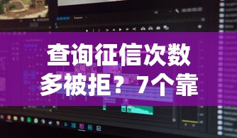 查询征信次数多被拒？7个靠谱黑户无条件下款的软件推荐