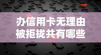 办信用卡无理由被拒拢共有哪些选择?5个逾期中没被执行还能在平台借钱详解 办信用卡无理由被拒拢共有哪些选择?5个逾期中没被执行还能在平台借钱详解