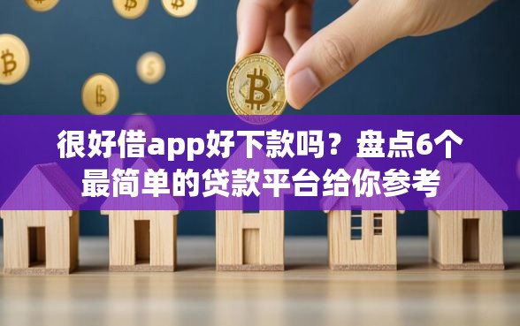 很好借app好下款吗？盘点6个最简单的贷款平台给你参考