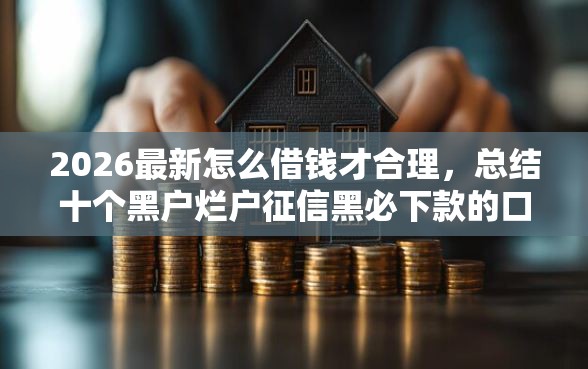 2026最新怎么借钱才合理，总结十个黑户烂户征信黑必下款的口子！