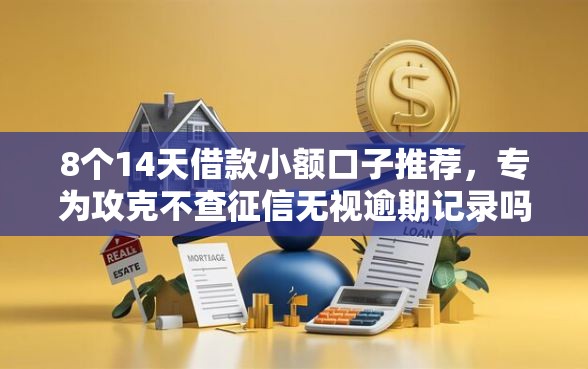 8个14天借款小额口子推荐，专为攻克不查征信无视逾期记录吗难题
