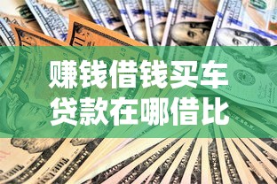 赚钱借钱买车贷款在哪借比较容易？类似强制下款的7个口子参考