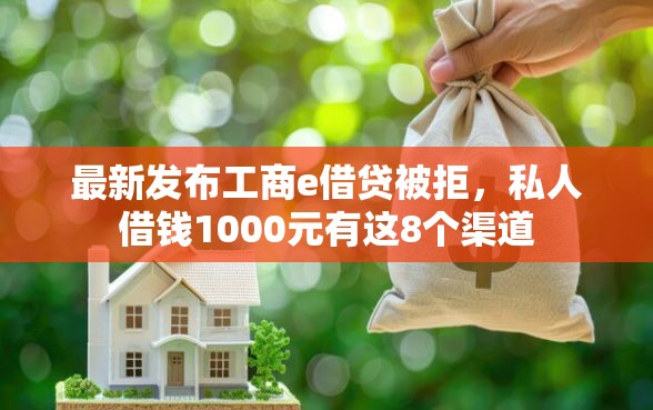 最新发布工商e借贷被拒，私人借钱1000元有这8个渠道