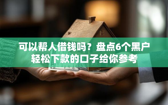 可以帮人借钱吗？盘点6个黑户轻松下款的口子给你参考