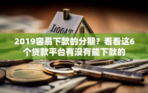 2019容易下款的分期？看看这6个贷款平台有没有能下款的
