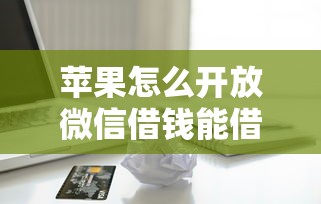 苹果怎么开放微信借钱能借到钱吗？8千元无门槛借款6个平台推荐