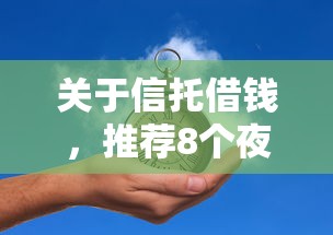 关于信托借钱，推荐8个夜间能秒过下款的口子给你
