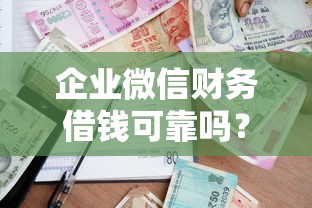 企业微信财务借钱可靠吗？盘点最新10个贷款平台利息低好通过